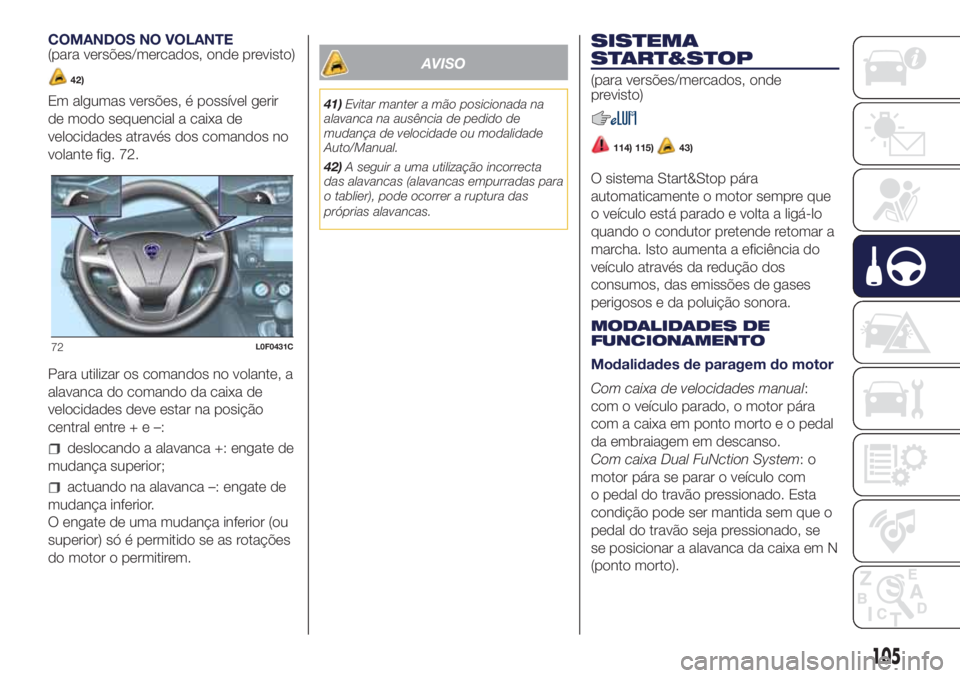 Lancia Ypsilon 2017 Manual de Uso e Manutenção (in Portuguese) COMANDOS NO VOLANTE
(para versões/mercados, onde previsto)
42)
Em algumas versões, é possível gerir
de modo sequencial a caixa de
velocidades através dos comandos no
volante fig. 72.
Para utiliza Lancia Ypsilon 2017 Manual de Uso e Manutenção (in Portuguese) COMANDOS NO VOLANTE
(para versões/mercados, onde previsto)
42)
Em algumas versões, é possível gerir
de modo sequencial a caixa de
velocidades através dos comandos no
volante fig. 72.
Para utiliza