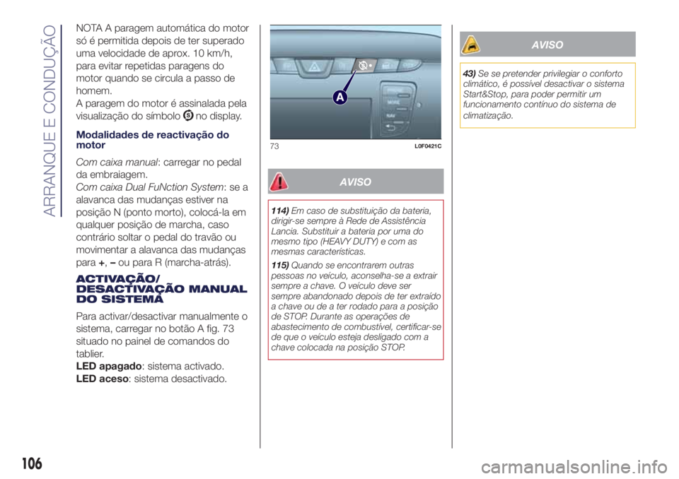 Lancia Ypsilon 2017 Manual de Uso e Manutenção (in Portuguese) NOTA A paragem automática do motor
só é permitida depois de ter superado
uma velocidade de aprox. 10 km/h,
para evitar repetidas paragens do
motor quando se circula a passo de
homem.
A paragem do m Lancia Ypsilon 2017 Manual de Uso e Manutenção (in Portuguese) NOTA A paragem automática do motor
só é permitida depois de ter superado
uma velocidade de aprox. 10 km/h,
para evitar repetidas paragens do
motor quando se circula a passo de
homem.
A paragem do m
