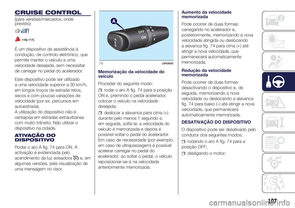 Lancia Ypsilon 2018  Manual de Uso e Manutenção (in Portuguese) CRUISE CONTROL
(para versões/mercados, onde
previsto)
116) 117)
É um dispositivo de assistência à
condução, de controlo eletrónico, que
permite manter o veículo a uma
velocidade desejada, sem 