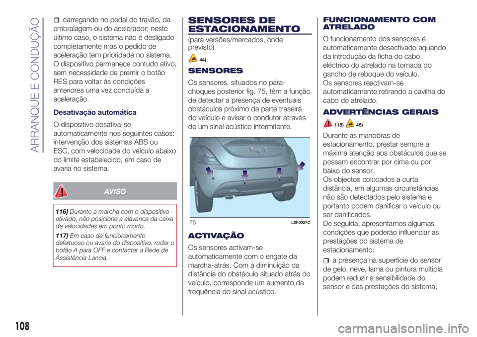 Lancia Ypsilon 2018  Manual de Uso e Manutenção (in Portuguese) carregando no pedal do travão, da
embraiagem ou do acelerador; neste
último caso, o sistema não é desligado
completamente mas o pedido de
aceleração tem prioridade no sistema.
O dispositivo perm