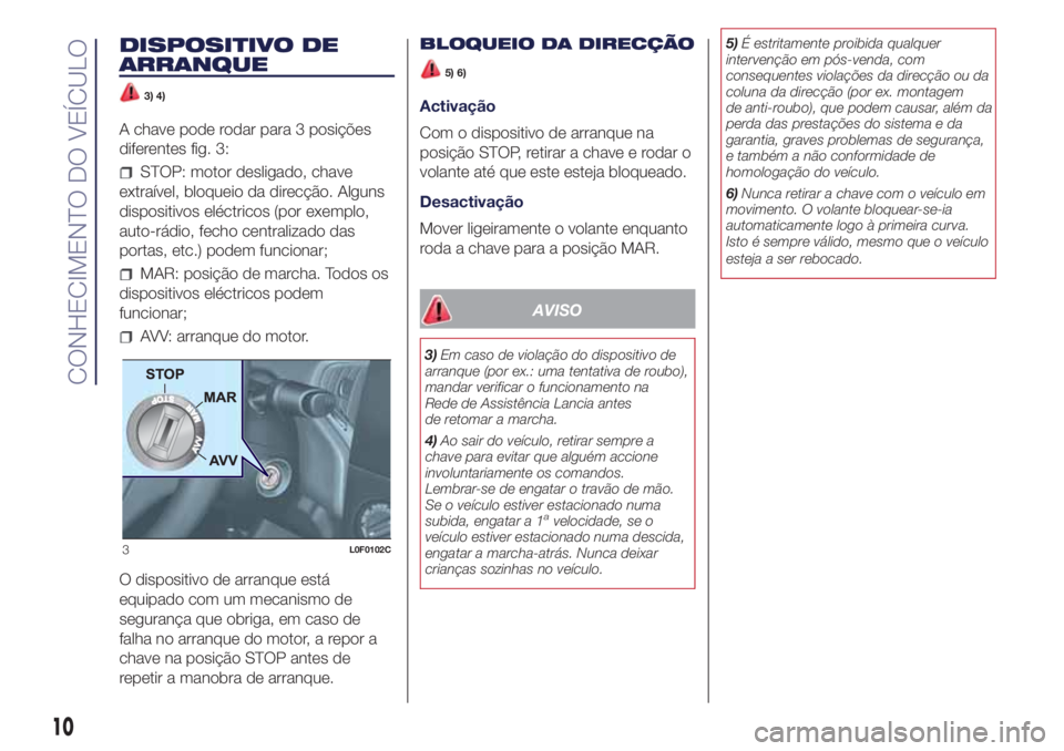 Lancia Ypsilon 2018  Manual de Uso e Manutenção (in Portuguese) DISPOSITIVO DE
ARRANQUE
3) 4)
A chave pode rodar para 3 posições
diferentes fig. 3:
STOP: motor desligado, chave
extraível, bloqueio da direcção. Alguns
dispositivos eléctricos (por exemplo,
aut