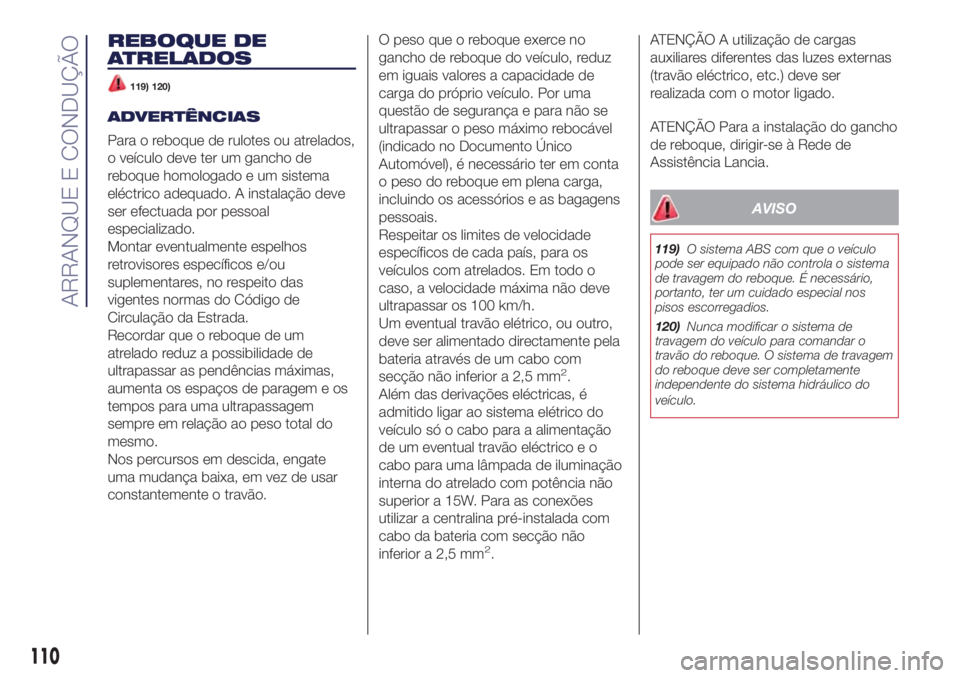 Lancia Ypsilon 2017  Manual de Uso e Manutenção (in Portuguese) REBOQUE DE
ATRELADOS
119) 120)
ADVERTÊNCIAS
Para o reboque de rulotes ou atrelados,
o veículo deve ter um gancho de
reboque homologado e um sistema
eléctrico adequado. A instalação deve
ser efect