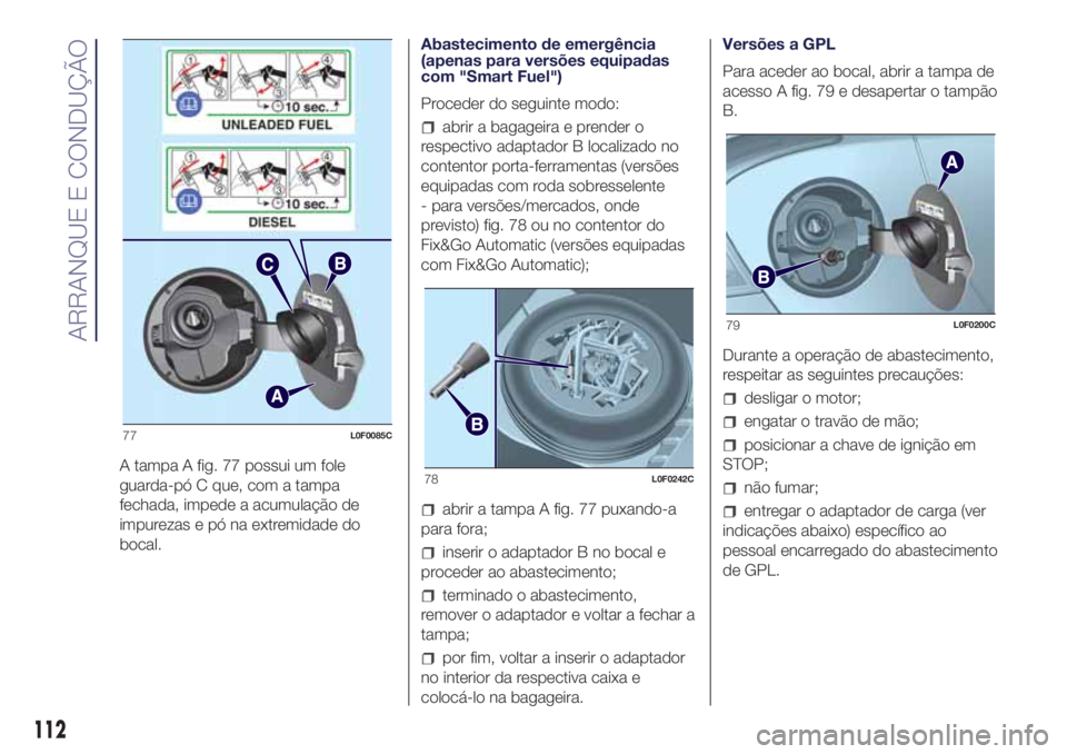 Lancia Ypsilon 2017 Manual de Uso e Manutenção (in Portuguese) A tampa A fig. 77 possui um fole
guarda-pó C que, com a tampa
fechada, impede a acumulação de
impurezas e pó na extremidade do
bocal.Abastecimento de emergência
(apenas para versões equipadas
co Lancia Ypsilon 2017 Manual de Uso e Manutenção (in Portuguese) A tampa A fig. 77 possui um fole
guarda-pó C que, com a tampa
fechada, impede a acumulação de
impurezas e pó na extremidade do
bocal.Abastecimento de emergência
(apenas para versões equipadas
co