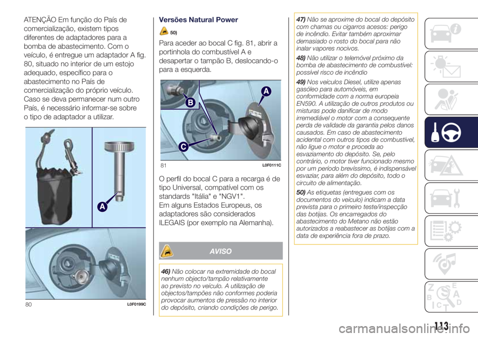 Lancia Ypsilon 2017 Manual de Uso e Manutenção (in Portuguese) ATENÇÃO Em função do País de
comercialização, existem tipos
diferentes de adaptadores para a
bomba de abastecimento. Com o
veículo, é entregue um adaptador A fig.
80, situado no interior de u Lancia Ypsilon 2017 Manual de Uso e Manutenção (in Portuguese) ATENÇÃO Em função do País de
comercialização, existem tipos
diferentes de adaptadores para a
bomba de abastecimento. Com o
veículo, é entregue um adaptador A fig.
80, situado no interior de u