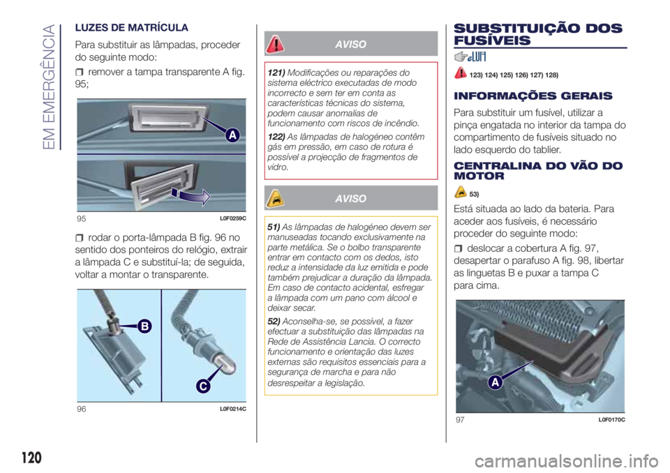 Lancia Ypsilon 2017 Manual de Uso e Manutenção (in Portuguese) LUZES DE MATRÍCULA
Para substituir as lâmpadas, proceder
do seguinte modo:
remover a tampa transparente A fig.
95;
rodar o porta-lâmpada B fig. 96 no
sentido dos ponteiros do relógio, extrair
a l Lancia Ypsilon 2017 Manual de Uso e Manutenção (in Portuguese) LUZES DE MATRÍCULA
Para substituir as lâmpadas, proceder
do seguinte modo:
remover a tampa transparente A fig.
95;
rodar o porta-lâmpada B fig. 96 no
sentido dos ponteiros do relógio, extrair
a l