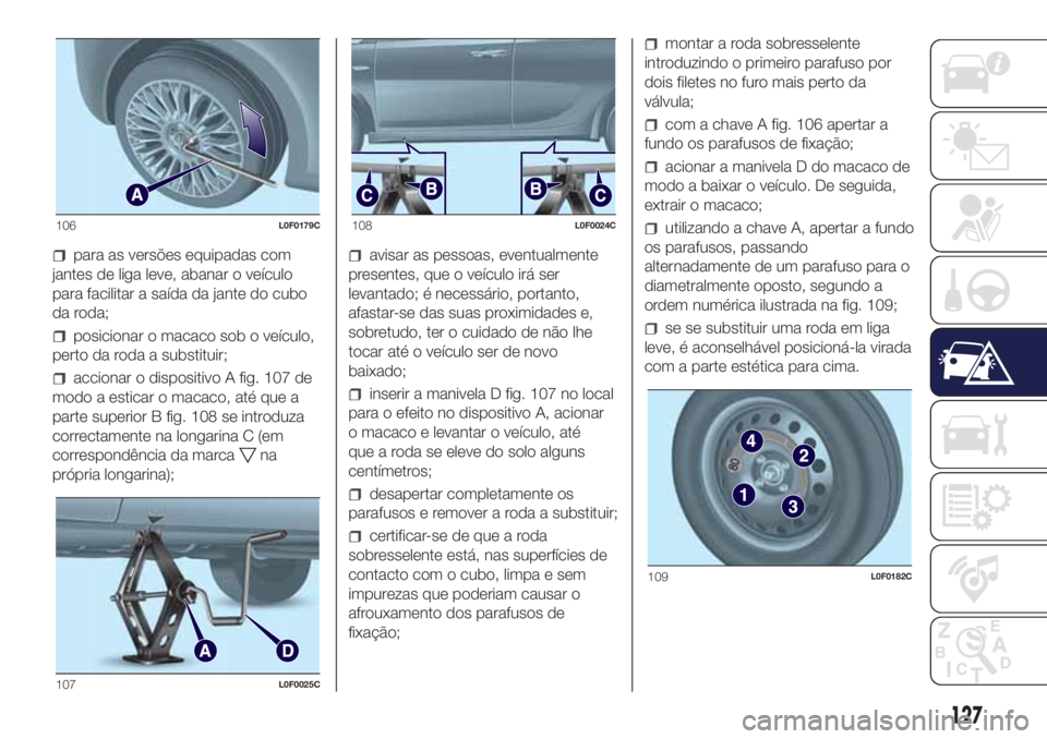 Lancia Ypsilon 2017 Manual de Uso e Manutenção (in Portuguese) para as versões equipadas com
jantes de liga leve, abanar o veículo
para facilitar a saída da jante do cubo
da roda;
posicionar o macaco sob o veículo,
perto da roda a substituir;
accionar o dispo Lancia Ypsilon 2017 Manual de Uso e Manutenção (in Portuguese) para as versões equipadas com
jantes de liga leve, abanar o veículo
para facilitar a saída da jante do cubo
da roda;
posicionar o macaco sob o veículo,
perto da roda a substituir;
accionar o dispo