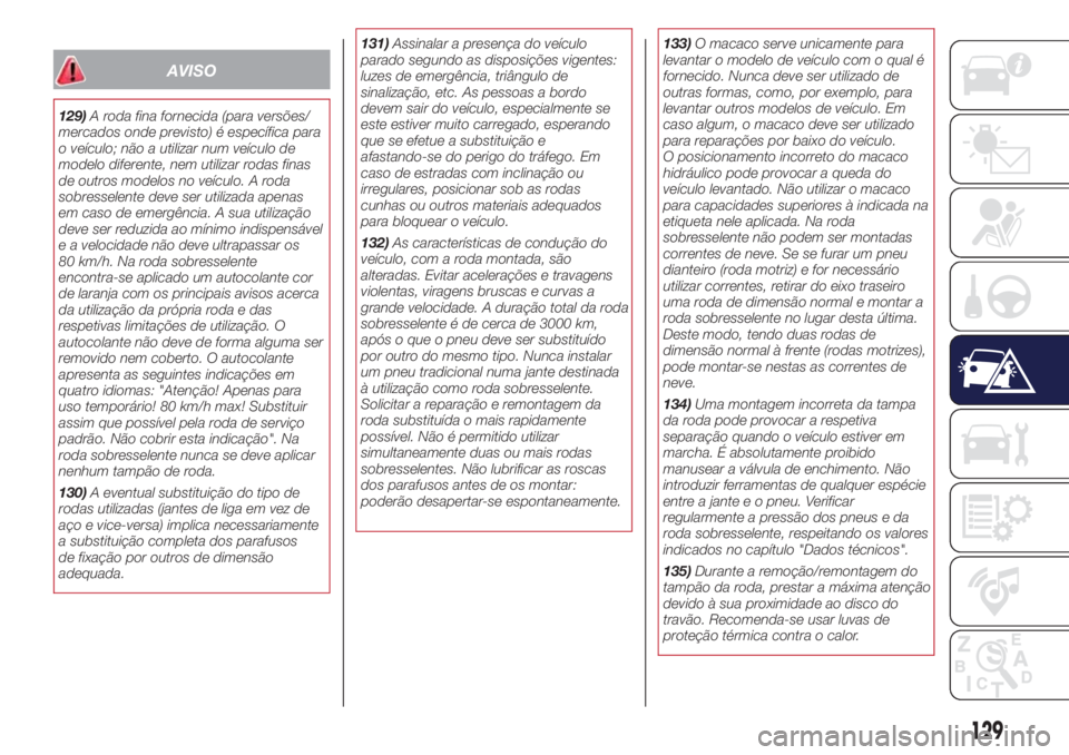 Lancia Ypsilon 2017  Manual de Uso e Manutenção (in Portuguese) AVISO
129)A roda fina fornecida (para versões/
mercados onde previsto) é específica para
o veículo; não a utilizar num veículo de
modelo diferente, nem utilizar rodas finas
de outros modelos no 