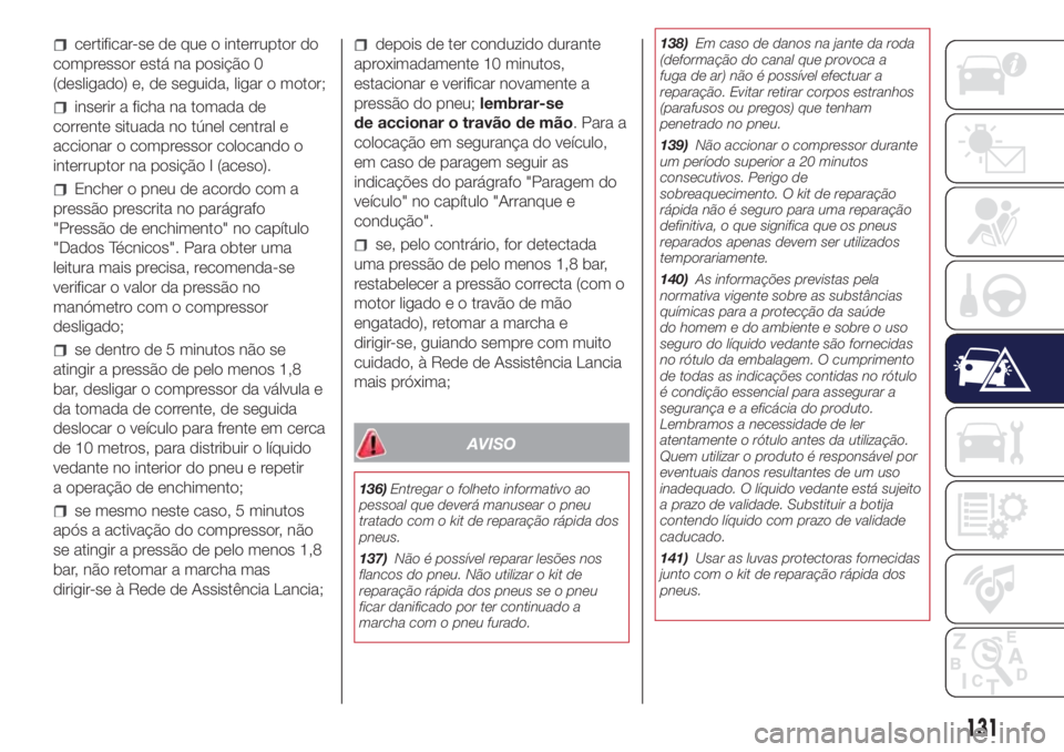 Lancia Ypsilon 2017 Manual de Uso e Manutenção (in Portuguese) certificar-se de que o interruptor do
compressor está na posição 0
(desligado) e, de seguida, ligar o motor;
inserir a ficha na tomada de
corrente situada no túnel central e
accionar o compressor Lancia Ypsilon 2017 Manual de Uso e Manutenção (in Portuguese) certificar-se de que o interruptor do
compressor está na posição 0
(desligado) e, de seguida, ligar o motor;
inserir a ficha na tomada de
corrente situada no túnel central e
accionar o compressor