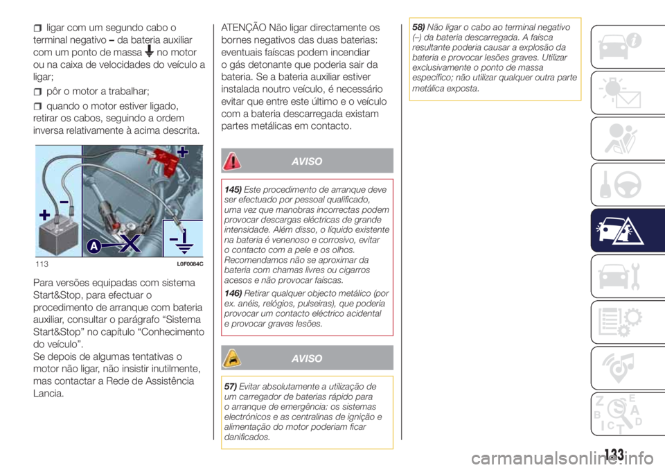 Lancia Ypsilon 2017  Manual de Uso e Manutenção (in Portuguese) ligar com um segundo cabo o
terminal negativo–da bateria auxiliar
com um ponto de massa
no motor
ou na caixa de velocidades do veículo a
ligar;
pôr o motor a trabalhar;
quando o motor estiver liga