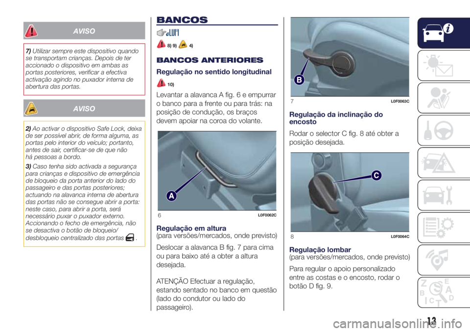 Lancia Ypsilon 2016  Manual de Uso e Manutenção (in Portuguese) AVISO
7)Utilizar sempre este dispositivo quando
se transportam crianças. Depois de ter
accionado o dispositivo em ambas as
portas posteriores, verificar a efectiva
activação agindo no puxador inter