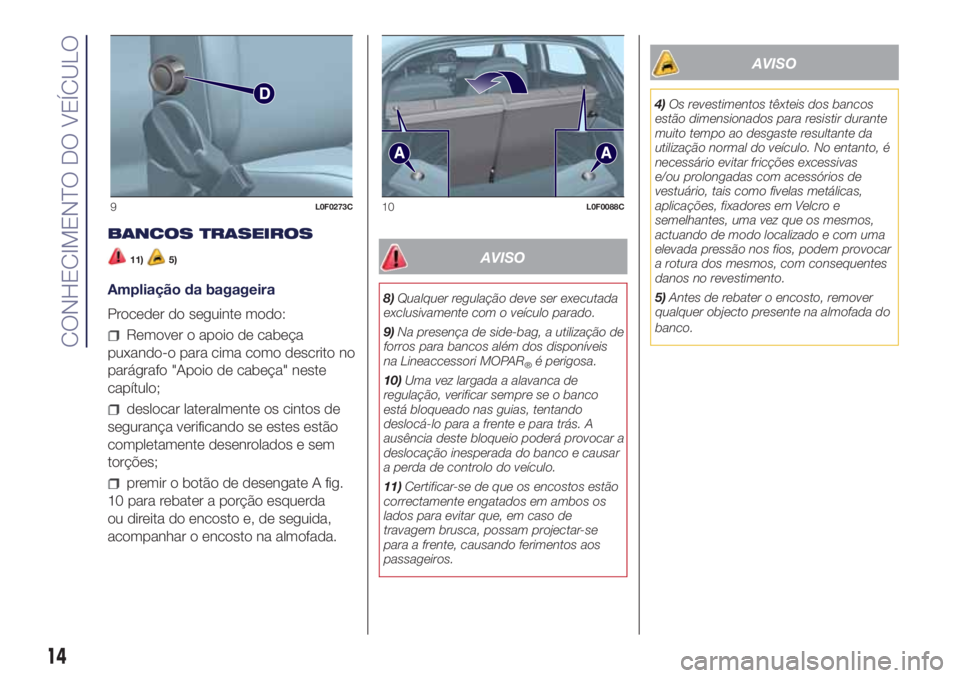 Lancia Ypsilon 2018  Manual de Uso e Manutenção (in Portuguese) BANCOS TRASEIROS
11)5)
Ampliação da bagageira
Proceder do seguinte modo:
Remover o apoio de cabeça
puxando-o para cima como descrito no
parágrafo "Apoio de cabeça" neste
capítulo;
desloc