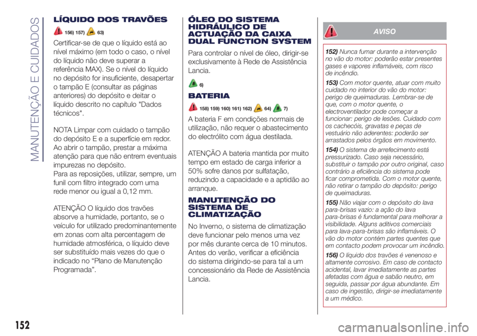 Lancia Ypsilon 2017  Manual de Uso e Manutenção (in Portuguese) LÍQUIDO DOS TRAVÕES
156) 157)63)
Certificar-se de que o líquido está ao
nível máximo (em todo o caso, o nível
do líquido não deve superar a
referência MAX). Se o nível do líquido
no depós