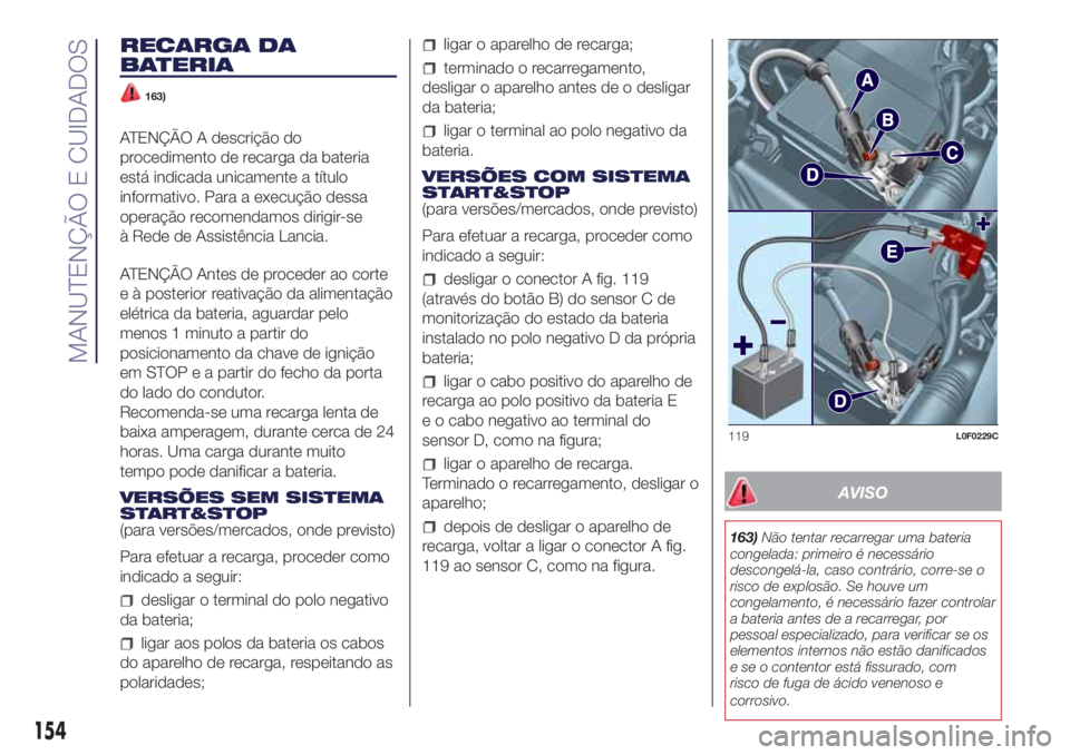 Lancia Ypsilon 2018  Manual de Uso e Manutenção (in Portuguese) RECARGA DA
BATERIA
163)
ATENÇÃO A descrição do
procedimento de recarga da bateria
está indicada unicamente a título
informativo. Para a execução dessa
operação recomendamos dirigir-se
à Red