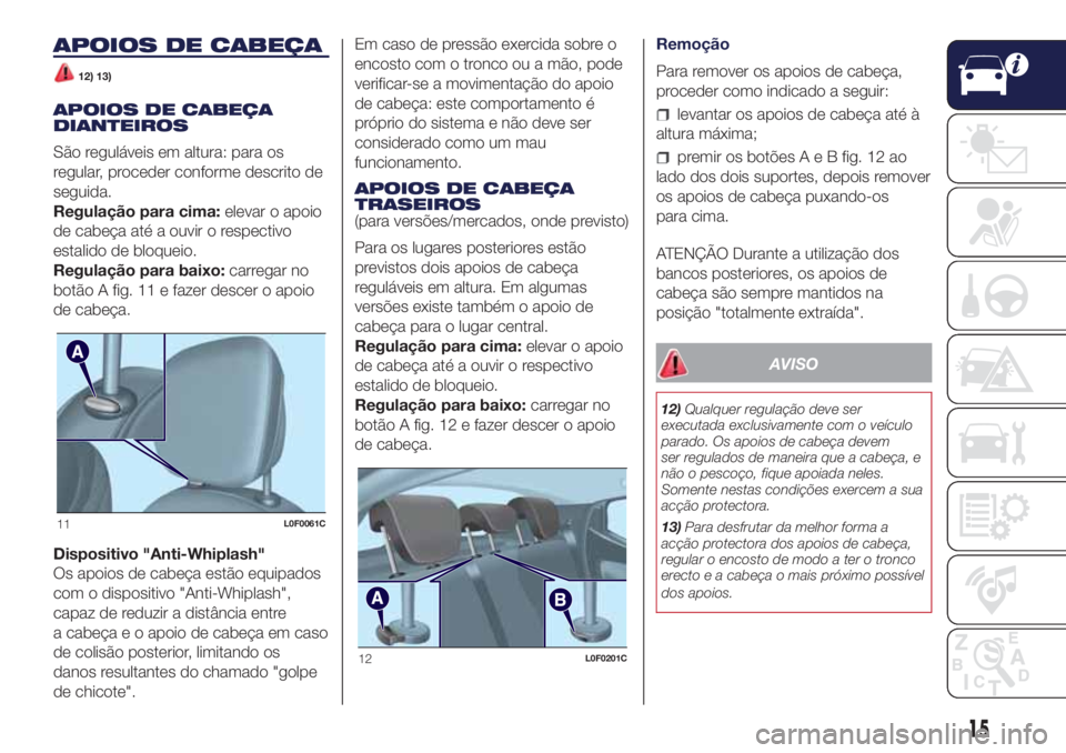 Lancia Ypsilon 2016  Manual de Uso e Manutenção (in Portuguese) APOIOS DE CABEÇA
12) 13)
APOIOS DE CABEÇA
DIANTEIROS
São reguláveis em altura: para os
regular, proceder conforme descrito de
seguida.
Regulação para cima:elevar o apoio
de cabeça até a ouvir 