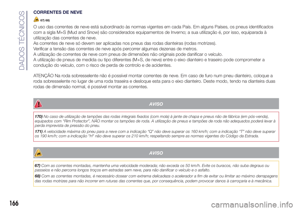 Lancia Ypsilon 2017 Manual de Uso e Manutenção (in Portuguese) CORRENTES DE NEVE
67) 68)
O uso das correntes de neve está subordinado às normas vigentes em cada País. Em alguns Países, os pneus identificados
com a sigla M+S (Mud and Snow) são considerados eq Lancia Ypsilon 2017 Manual de Uso e Manutenção (in Portuguese) CORRENTES DE NEVE
67) 68)
O uso das correntes de neve está subordinado às normas vigentes em cada País. Em alguns Países, os pneus identificados
com a sigla M+S (Mud and Snow) são considerados eq
