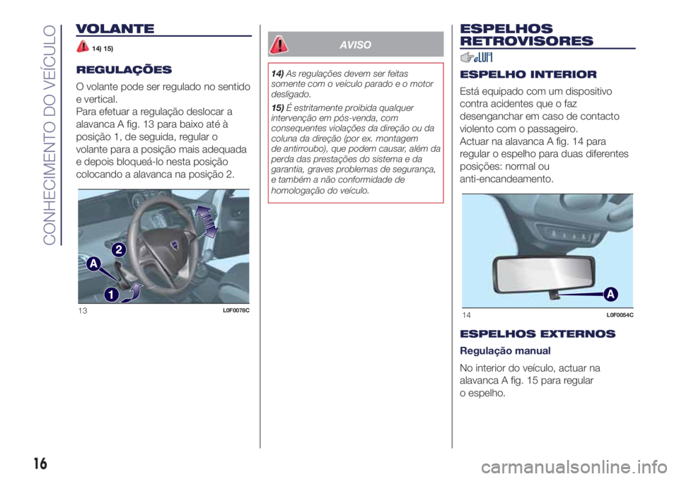 Lancia Ypsilon 2018  Manual de Uso e Manutenção (in Portuguese) VOLANTE
14) 15)
REGULAÇÕES
O volante pode ser regulado no sentido
e vertical.
Para efetuar a regulação deslocar a
alavanca A fig. 13 para baixo até à
posição 1, de seguida, regular o
volante p