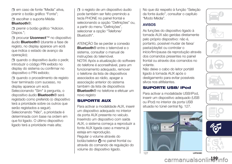 Lancia Ypsilon 2018  Manual de Uso e Manutenção (in Portuguese) em caso de fonte “Media” ativa,
premir o botão gráfico “Fonte”;
escolher o suporte Média
Bluetooth®;
premir o botão gráfico “Adicion.
Dispos.”;
procurarUconnect™ no dispositivo
áu