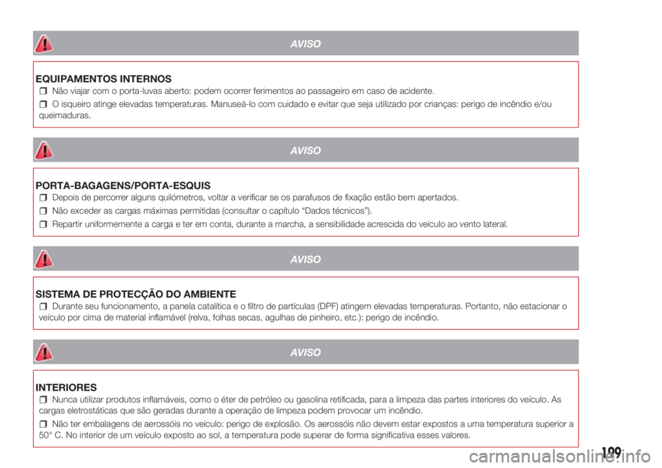 Lancia Ypsilon 2017  Manual de Uso e Manutenção (in Portuguese) AVISO
EQUIPAMENTOS INTERNOS
Não viajar com o porta-luvas aberto: podem ocorrer ferimentos ao passageiro em caso de acidente.
O isqueiro atinge elevadas temperaturas. Manuseá-lo com cuidado e evitar 