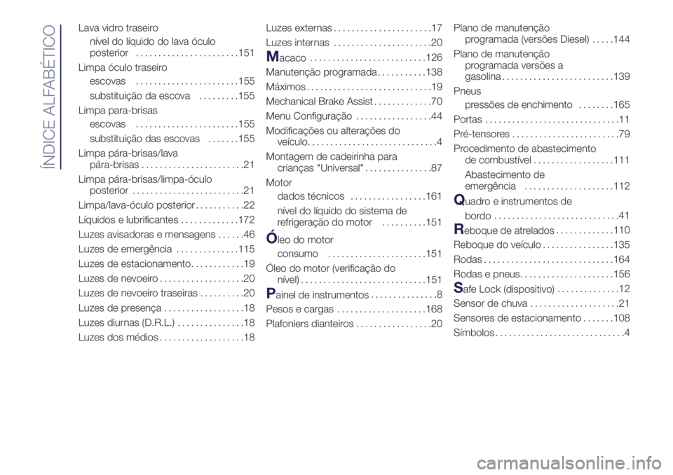 Lancia Ypsilon 2018  Manual de Uso e Manutenção (in Portuguese) Lava vidro traseiro
nível do líquido do lava óculo
posterior.......................151
Limpa óculo traseiro
escovas.......................155
substituição da escova.........155
Limpa para-brisas