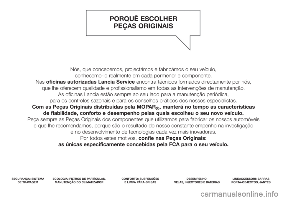 Lancia Ypsilon 2018 Manual de Uso e Manutenção (in Portuguese) PORQUÊ ESCOLHER
PEÇAS ORIGINAIS
SEGURANÇA: SISTEMA
DE TRAVAGEMECOLOGIA: FILTROS DE PARTÍCULAS,
MANUTENÇÃO DO CLIMATIZADORCONFORTO: SUSPENSÕES
E LIMPA PÁRA-BRISAS DESEMPENHO:
VELAS, INJECTOR Lancia Ypsilon 2018 Manual de Uso e Manutenção (in Portuguese) PORQUÊ ESCOLHER
PEÇAS ORIGINAIS
SEGURANÇA: SISTEMA
DE TRAVAGEMECOLOGIA: FILTROS DE PARTÍCULAS,
MANUTENÇÃO DO CLIMATIZADORCONFORTO: SUSPENSÕES
E LIMPA PÁRA-BRISAS DESEMPENHO:
VELAS, INJECTOR