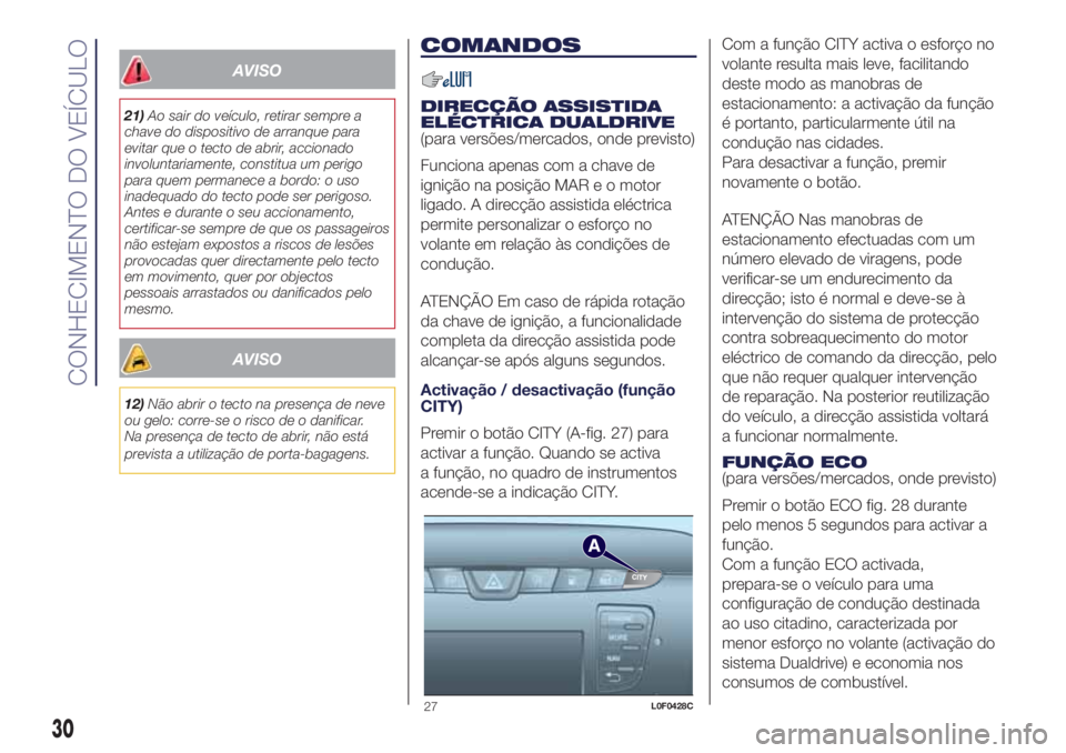 Lancia Ypsilon 2016  Manual de Uso e Manutenção (in Portuguese) AVISO
21)Ao sair do veículo, retirar sempre a
chave do dispositivo de arranque para
evitar que o tecto de abrir, accionado
involuntariamente, constitua um perigo
para quem permanece a bordo: o uso
in