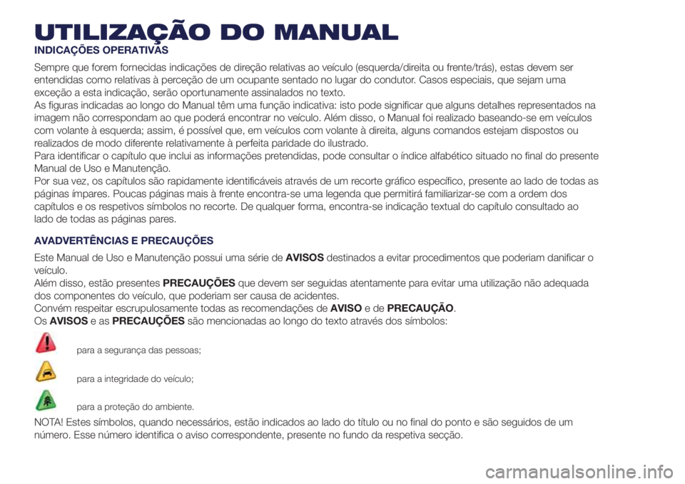 Lancia Ypsilon 2020  Manual de Uso e Manutenção (in Portuguese) UTILIZAÇÃO DO MANUAL
INDICAÇÕES OPERATIVAS
Sempre que forem fornecidas indicações de direção relativas ao veículo (esquerda/direita ou frente/trás), estas devem ser
entendidas como relativas