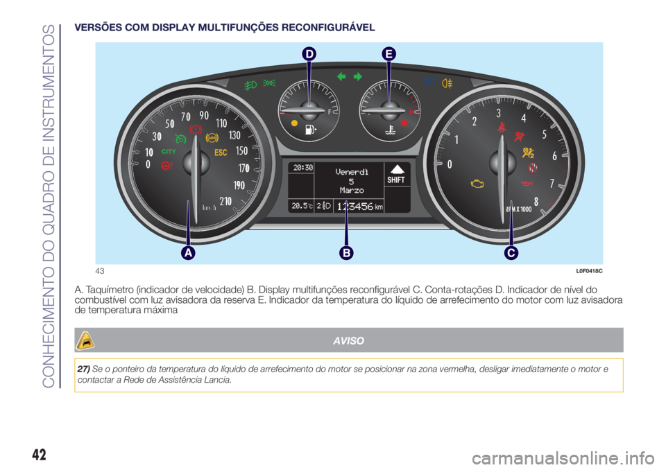 Lancia Ypsilon 2020  Manual de Uso e Manutenção (in Portuguese) VERSÕES COM DISPLAY MULTIFUNÇÕES RECONFIGURÁVEL
A. Taquímetro (indicador de velocidade) B. Display multifunções reconfigurável C. Conta-rotações D. Indicador de nível do
combustível com lu