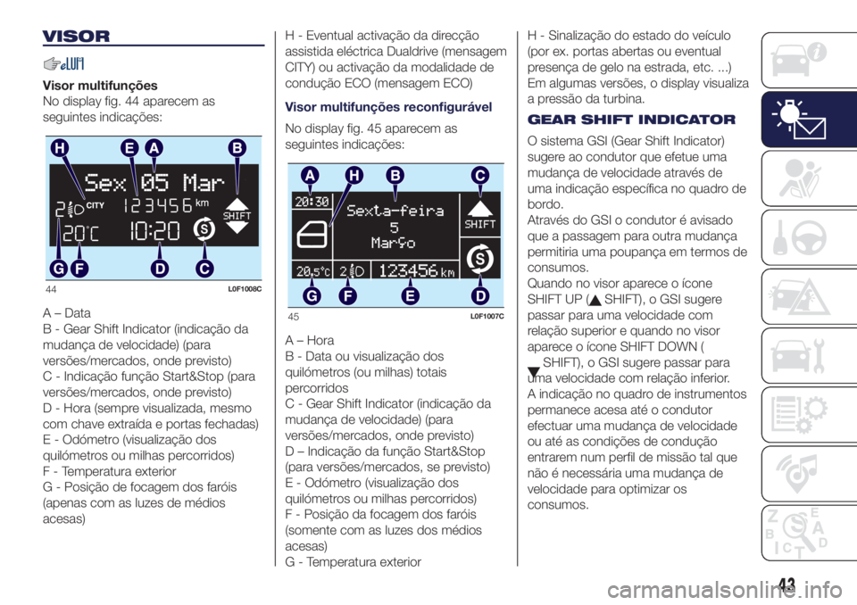 Lancia Ypsilon 2017 Manual de Uso e Manutenção (in Portuguese) VISOR
Visor multifunções
No display fig. 44 aparecem as
seguintes indicações:
A – Data
B - Gear Shift Indicator (indicação da
mudança de velocidade) (para
versões/mercados, onde previsto)
C Lancia Ypsilon 2017 Manual de Uso e Manutenção (in Portuguese) VISOR
Visor multifunções
No display fig. 44 aparecem as
seguintes indicações:
A – Data
B - Gear Shift Indicator (indicação da
mudança de velocidade) (para
versões/mercados, onde previsto)
C