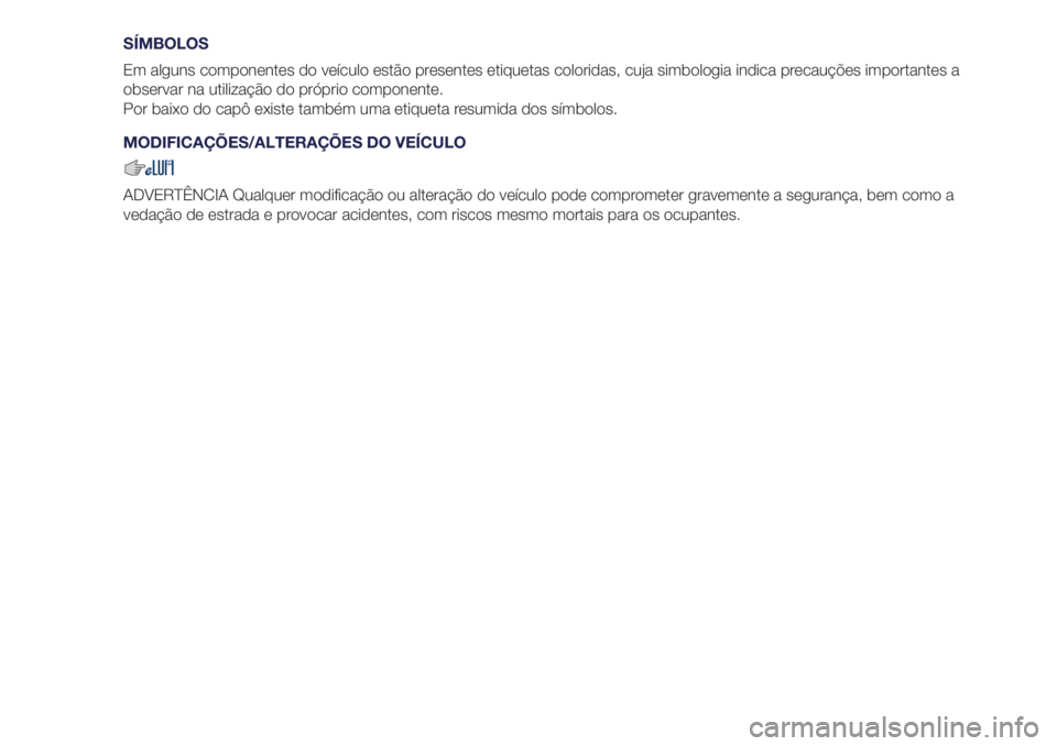 Lancia Ypsilon 2020  Manual de Uso e Manutenção (in Portuguese) SÍMBOLOS
Em alguns componentes do veículo estão presentes etiquetas coloridas, cuja simbologia indica precauções importantes a
observar na utilização do próprio componente.
Por baixo do capô 