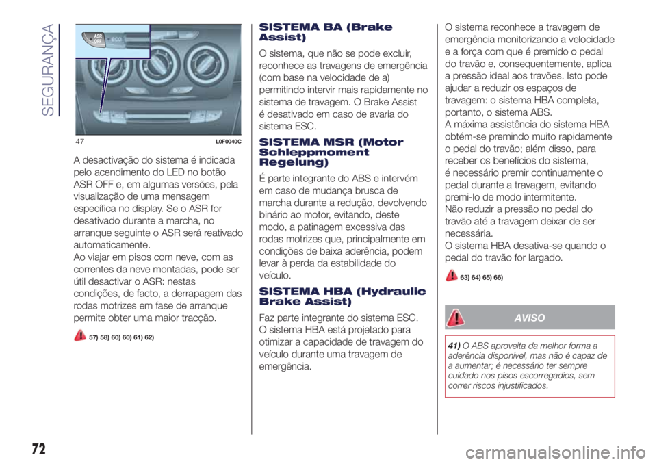 Lancia Ypsilon 2017 Manual de Uso e Manutenção (in Portuguese) A desactivação do sistema é indicada
pelo acendimento do LED no botão
ASR OFF e, em algumas versões, pela
visualização de uma mensagem
específica no display. Se o ASR for
desativado durante a Lancia Ypsilon 2017 Manual de Uso e Manutenção (in Portuguese) A desactivação do sistema é indicada
pelo acendimento do LED no botão
ASR OFF e, em algumas versões, pela
visualização de uma mensagem
específica no display. Se o ASR for
desativado durante a