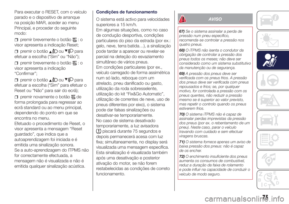 Lancia Ypsilon 2017 Manual de Uso e Manutenção (in Portuguese) Para executar o RESET, com o veículo
parado e o dispositivo de arranque
na posição MAR, aceder ao menu
Principal, e proceder do seguinte
modo:
premir brevemente o botão:o
visor apresenta a indica Lancia Ypsilon 2017 Manual de Uso e Manutenção (in Portuguese) Para executar o RESET, com o veículo
parado e o dispositivo de arranque
na posição MAR, aceder ao menu
Principal, e proceder do seguinte
modo:
premir brevemente o botão:o
visor apresenta a indica