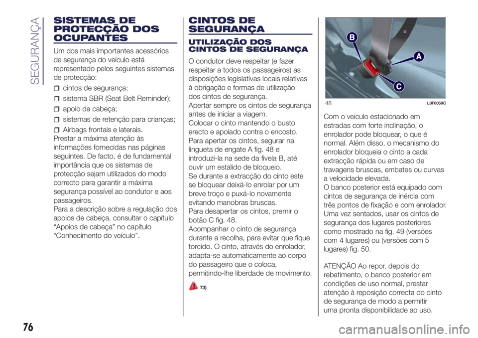 Lancia Ypsilon 2016  Manual de Uso e Manutenção (in Portuguese) SISTEMAS DE
PROTECÇÃO DOS
OCUPANTES
Um dos mais importantes acessórios
de segurança do veículo está
representado pelos seguintes sistemas
de protecção:
cintos de segurança;
sistema SBR (Seat 