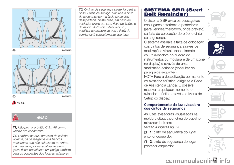 Lancia Ypsilon 2016  Manual de Uso e Manutenção (in Portuguese) 74) 75)
AVISO
73)Não premir o botão C fig. 48 com o
veículo em andamento.
74)Lembrar-se que, em caso de colisão
violenta, os passageiros dos bancos
posteriores que não colocarem os cintos,
além 