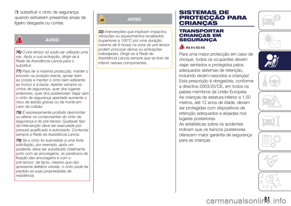 Lancia Ypsilon 2017 Manual de Uso e Manutenção (in Portuguese) substituir o cinto de segurança
quando estiverem presentes sinais de
ligeiro desgaste ou cortes.
AVISO
76)O pré-tensor só pode ser utilizado uma
vez. Após a sua activação, dirigir-se à
Rede de Lancia Ypsilon 2017 Manual de Uso e Manutenção (in Portuguese) substituir o cinto de segurança
quando estiverem presentes sinais de
ligeiro desgaste ou cortes.
AVISO
76)O pré-tensor só pode ser utilizado uma
vez. Após a sua activação, dirigir-se à
Rede de
