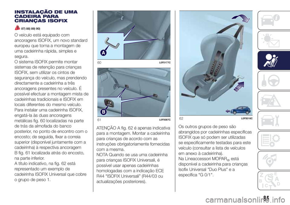 Lancia Ypsilon 2017 Manual de Uso e Manutenção (in Portuguese) INSTALAÇÃO DE UMA
CADEIRA PARA
CRIANÇAS ISOFIX
87) 88) 89) 90)
O veículo está equipado com
ancoragens ISOFIX, um novo standard
europeu que torna a montagem de
uma cadeirinha rápida, simples e
se Lancia Ypsilon 2017 Manual de Uso e Manutenção (in Portuguese) INSTALAÇÃO DE UMA
CADEIRA PARA
CRIANÇAS ISOFIX
87) 88) 89) 90)
O veículo está equipado com
ancoragens ISOFIX, um novo standard
europeu que torna a montagem de
uma cadeirinha rápida, simples e
se