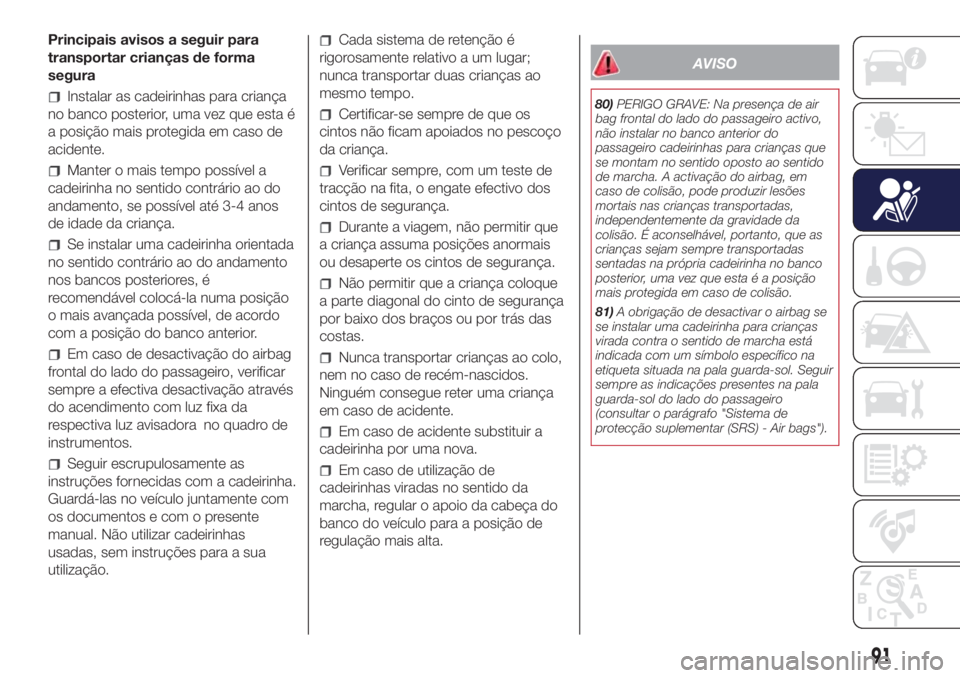 Lancia Ypsilon 2017 Manual de Uso e Manutenção (in Portuguese) Principais avisos a seguir para
transportar crianças de forma
segura
Instalar as cadeirinhas para criança
no banco posterior, uma vez que esta é
a posição mais protegida em caso de
acidente.
Mant Lancia Ypsilon 2017 Manual de Uso e Manutenção (in Portuguese) Principais avisos a seguir para
transportar crianças de forma
segura
Instalar as cadeirinhas para criança
no banco posterior, uma vez que esta é
a posição mais protegida em caso de
acidente.
Mant