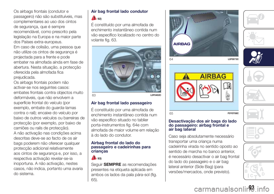 Lancia Ypsilon 2017  Manual de Uso e Manutenção (in Portuguese) Os airbags frontais (condutor e
passageiro) não são substituíveis, mas
complementares ao uso dos cintos
de segurança, que é sempre
recomendável, como prescrito pela
legislação na Europa e na m