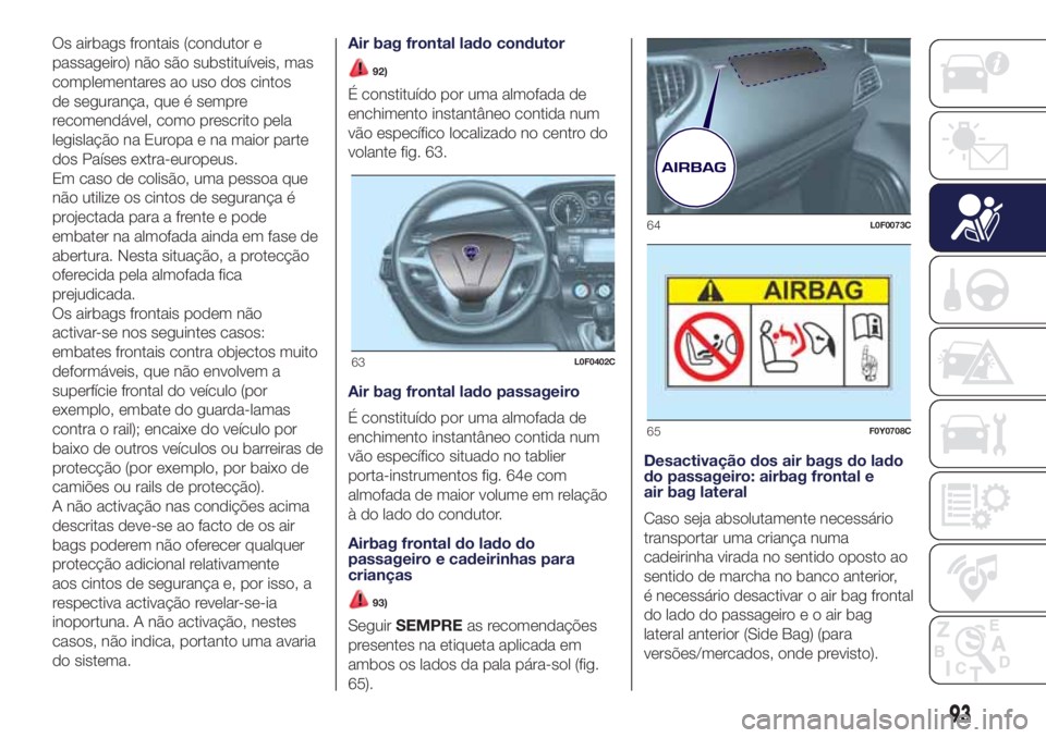 Lancia Ypsilon 2017 Manual de Uso e Manutenção (in Portuguese) Os airbags frontais (condutor e
passageiro) não são substituíveis, mas
complementares ao uso dos cintos
de segurança, que é sempre
recomendável, como prescrito pela
legislação na Europa e na m Lancia Ypsilon 2017 Manual de Uso e Manutenção (in Portuguese) Os airbags frontais (condutor e
passageiro) não são substituíveis, mas
complementares ao uso dos cintos
de segurança, que é sempre
recomendável, como prescrito pela
legislação na Europa e na m