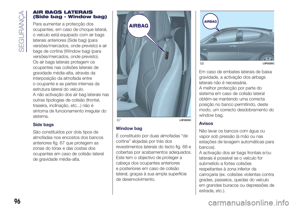 Lancia Ypsilon 2017 Manual de Uso e Manutenção (in Portuguese) AIR BAGS LATERAIS
(Side bag - Window bag)
Para aumentar a protecção dos
ocupantes, em caso de choque lateral,
o veículo está equipado com air bags
laterais anteriores (Side bag) (para
versões/mer Lancia Ypsilon 2017 Manual de Uso e Manutenção (in Portuguese) AIR BAGS LATERAIS
(Side bag - Window bag)
Para aumentar a protecção dos
ocupantes, em caso de choque lateral,
o veículo está equipado com air bags
laterais anteriores (Side bag) (para
versões/mer