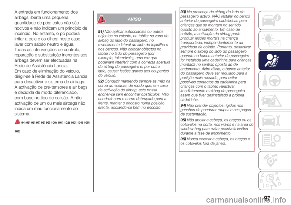 Lancia Ypsilon 2017 Manual de Uso e Manutenção (in Portuguese) A entrada em funcionamento dos
airbags liberta uma pequena
quantidade de pós: estes não são
nocivos e não indicam um princípio de
incêndio. No entanto, o pó poderá
irritar a pele e os olhos: n Lancia Ypsilon 2017 Manual de Uso e Manutenção (in Portuguese) A entrada em funcionamento dos
airbags liberta uma pequena
quantidade de pós: estes não são
nocivos e não indicam um princípio de
incêndio. No entanto, o pó poderá
irritar a pele e os olhos: n