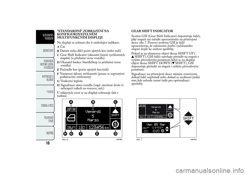 Lancia Ypsilon 2011 Návod k použití a údržbě (in Czech) "STANDARDNÍ" ZOBRAZENÍ NA
KONFIGUROVATELNÉM
MULTIFUNKČNÍM DISPLEJI
Na displeji se zobrazí obr. 6 následující indikace:A
Čas
BDatum nebo dílčí počet ujetých km (nebo mílí)C
Gea Lancia Ypsilon 2011 Návod k použití a údržbě (in Czech) "STANDARDNÍ" ZOBRAZENÍ NA
KONFIGUROVATELNÉM
MULTIFUNKČNÍM DISPLEJI
Na displeji se zobrazí obr. 6 následující indikace:A
Čas
BDatum nebo dílčí počet ujetých km (nebo mílí)C
Gea