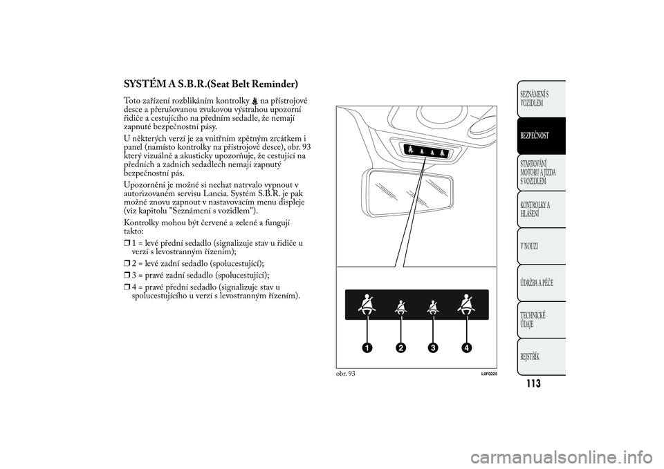 Lancia Ypsilon 2011  Návod k použití a údržbě (in Czech) SYSTÉM A S.B.R.(Seat Belt Reminder)Toto zařízení rozblikáním kontrolky
na přístrojové
desce a přerušovanou zvukovou výstrahou upozorní
řidiče a cestujícího na předním sedadle, že n