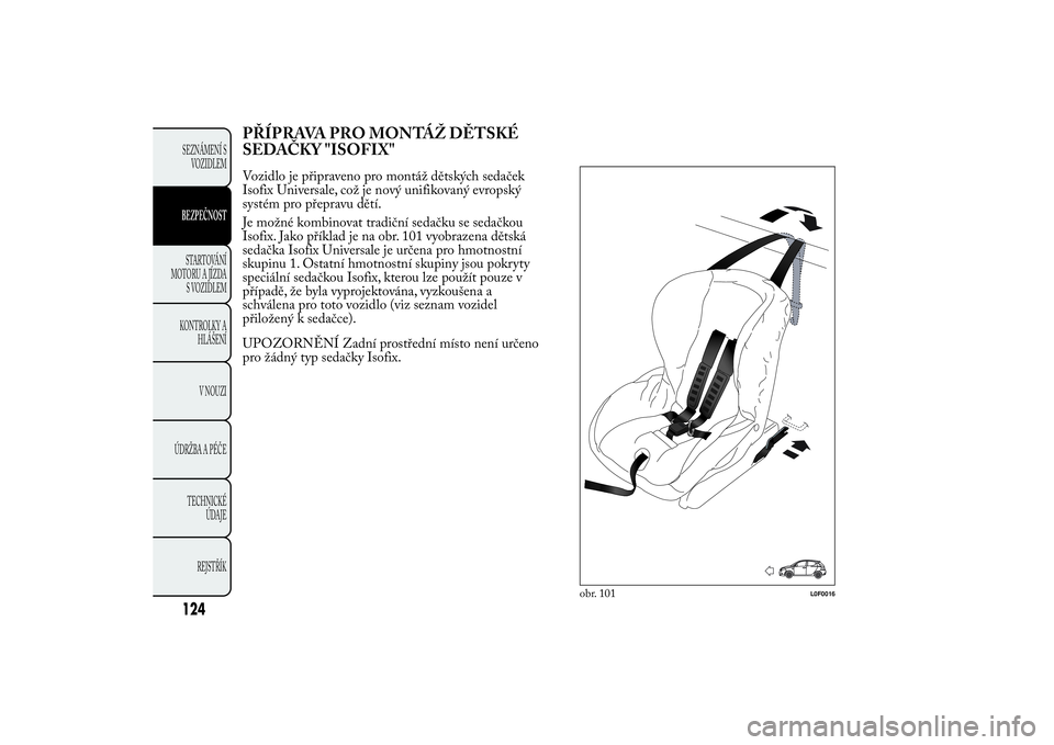 Lancia Ypsilon 2011  Návod k použití a údržbě (in Czech) PŘÍPRAVA PRO MONTÁŽ DĚTSKÉ
SEDAČKY "ISOFIX"Vozidlo je připraveno pro montáž dětských sedaček
Isofix Universale, což je nový unifikovaný evropský
systém pro přepravu dětí.
