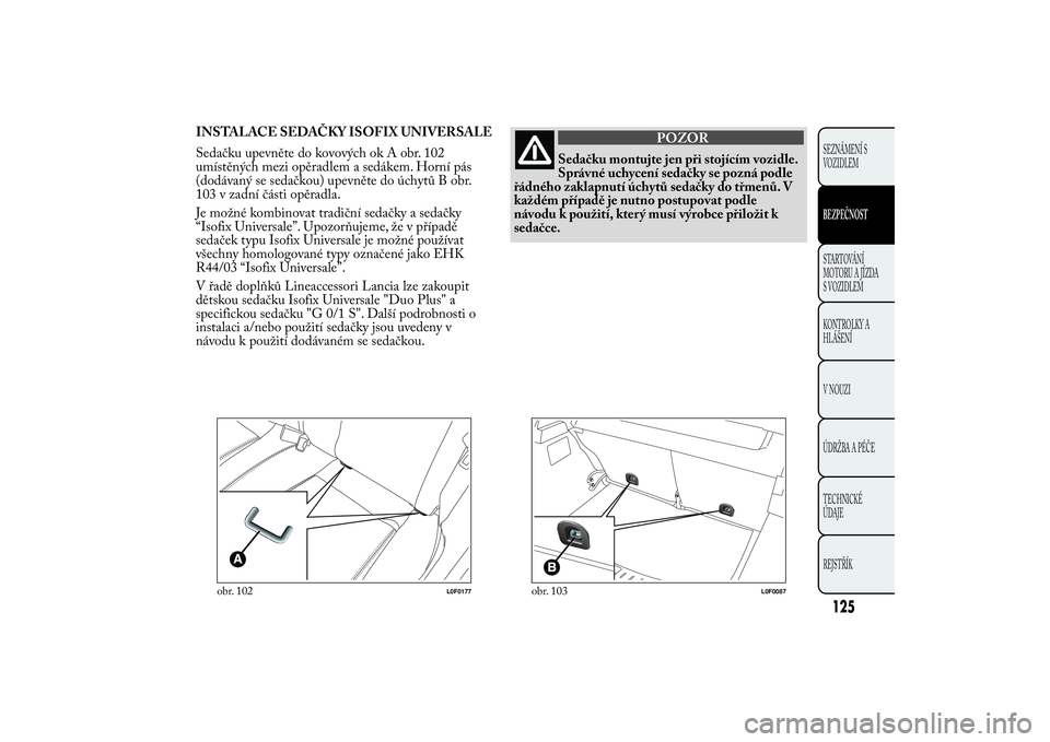 Lancia Ypsilon 2011  Návod k použití a údržbě (in Czech) INSTALACE SEDAČKY ISOFIX UNIVERSALE
Sedačku upevněte do kovových ok A obr. 102
umístěných mezi opěradlem a sedákem. Horní pás
(dodávaný se sedačkou) upevněte do úchytů B obr.
103 v za