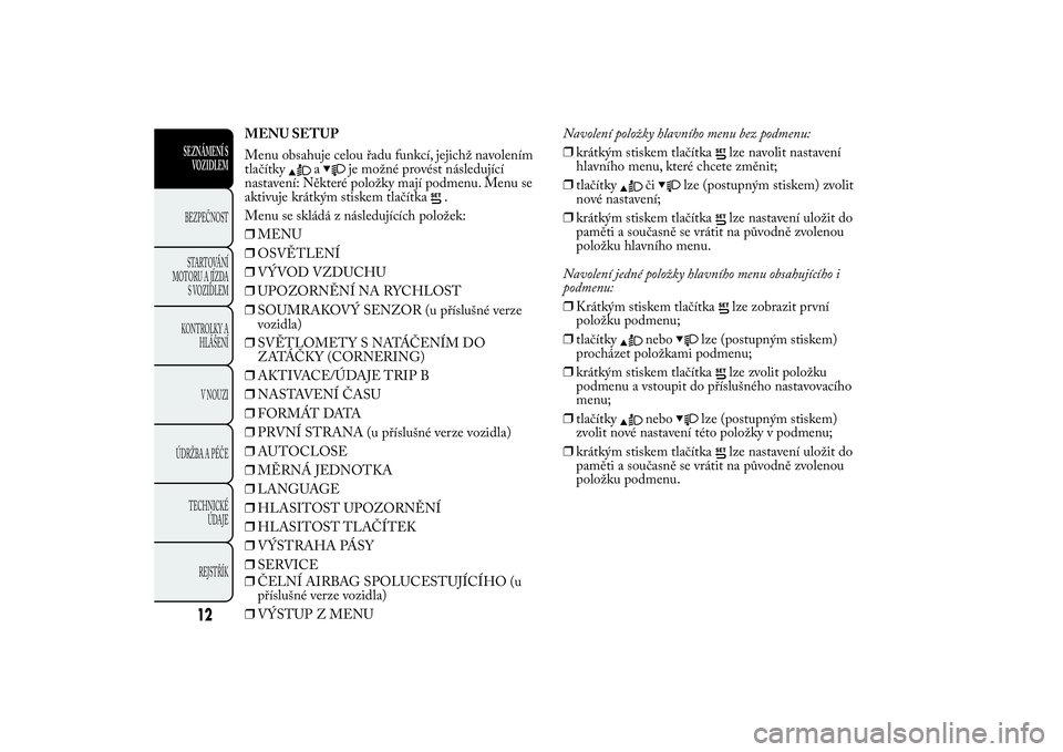 Lancia Ypsilon 2011 Návod k použití a údržbě (in Czech) MENU SETUP
Menu obsahuje celou řadu funkcí, jejichž navolením
tlačítky
a
je možné provést následující
nastavení: Některé položky mají podmenu. Menu se
aktivuje krátkým stiskem tlač Lancia Ypsilon 2011 Návod k použití a údržbě (in Czech) MENU SETUP
Menu obsahuje celou řadu funkcí, jejichž navolením
tlačítky
a
je možné provést následující
nastavení: Některé položky mají podmenu. Menu se
aktivuje krátkým stiskem tlač