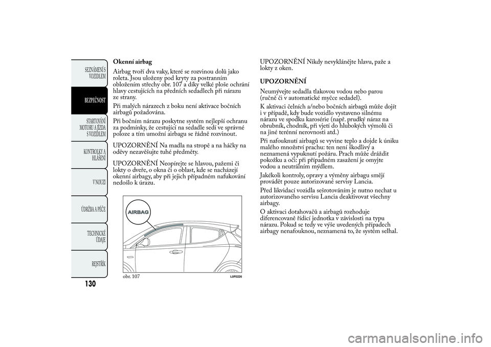 Lancia Ypsilon 2011  Návod k použití a údržbě (in Czech) Okenní airbag
Airbag tvoří dva vaky, které se rozvinou dolů jako
roleta. Jsou uloženy pod kryty za postranním
obložením střechy obr. 107 a díky velké ploše ochrání
hlavy cestujících n