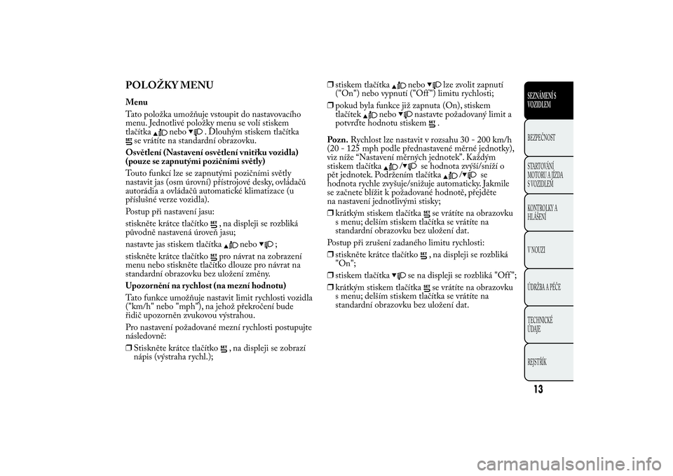 Lancia Ypsilon 2011 Návod k použití a údržbě (in Czech) POLOŽKY MENUMenu
Tato položka umožňuje vstoupit do nastavovacího
menu. Jednotlivé položky menu se volí stiskem
tlačítka
nebo
. Dlouhým stiskem tlačítka
se vrátíte na standardní obrazov Lancia Ypsilon 2011 Návod k použití a údržbě (in Czech) POLOŽKY MENUMenu
Tato položka umožňuje vstoupit do nastavovacího
menu. Jednotlivé položky menu se volí stiskem
tlačítka
nebo
. Dlouhým stiskem tlačítka
se vrátíte na standardní obrazov