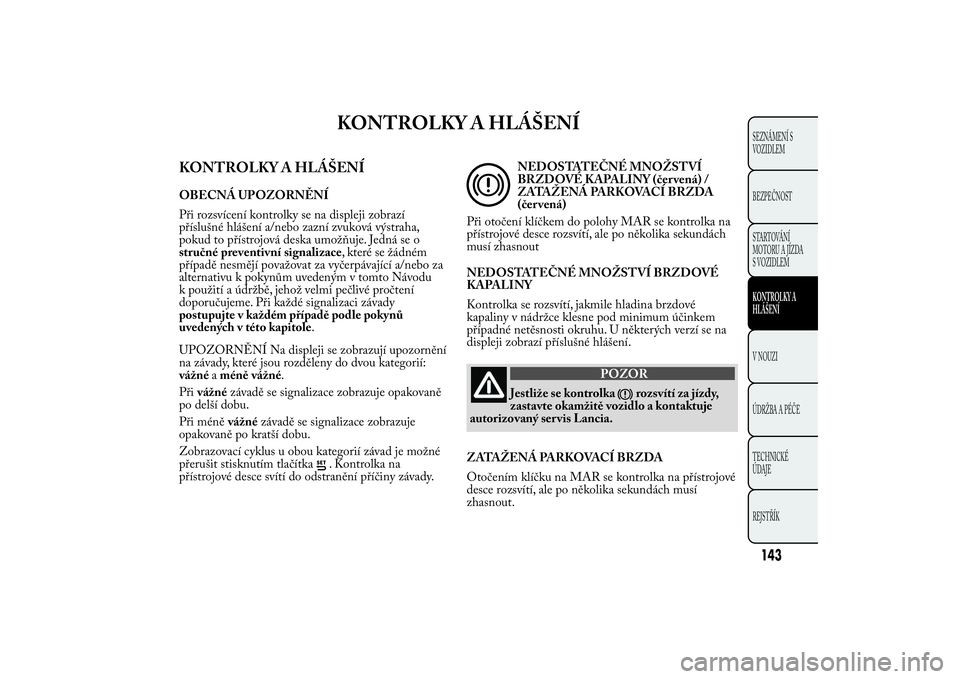 Lancia Ypsilon 2011  Návod k použití a údržbě (in Czech) KONTROLKY A HLÁŠENÍ
KONTROLKY A HLÁŠENÍOBECNÁ UPOZORNĚNÍ
Při rozsvícení kontrolky se na displeji zobrazí
příslušné hlášení a/nebo zazní zvuková výstraha,
pokud to přístrojová