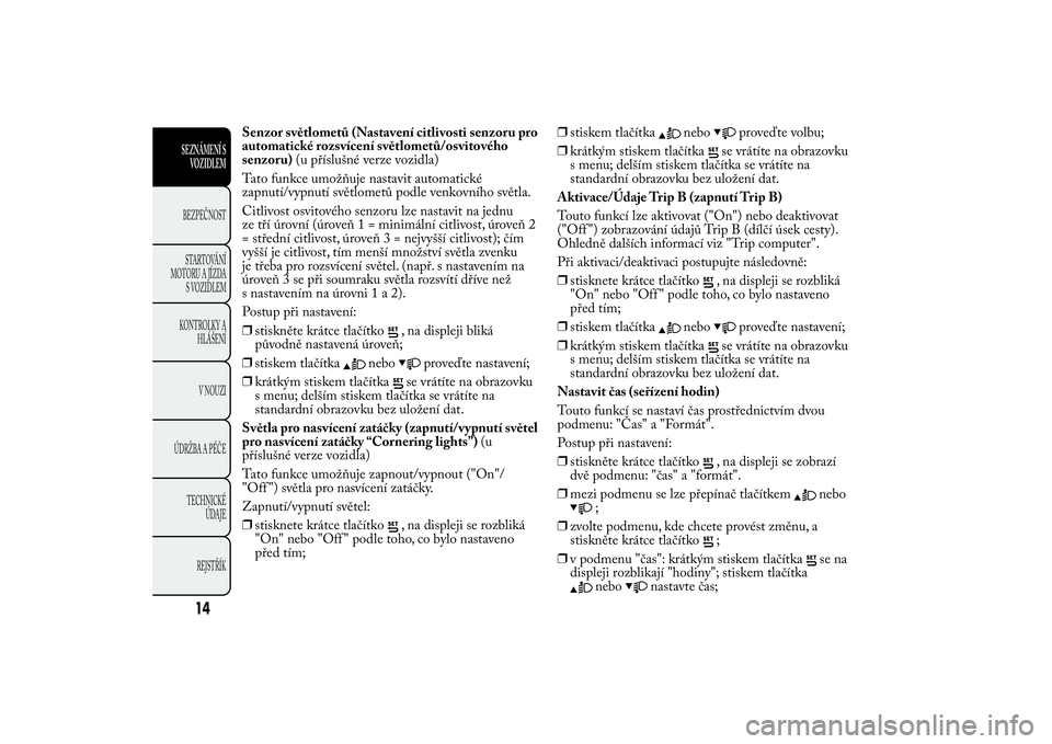 Lancia Ypsilon 2011  Návod k použití a údržbě (in Czech) Senzor světlometů (Nastavení citlivosti senzoru pro
automatické rozsvícení světlometů/osvitového
senzoru)(u příslušné verze vozidla)
Tato funkce umožňuje nastavit automatické
zapnutí/
