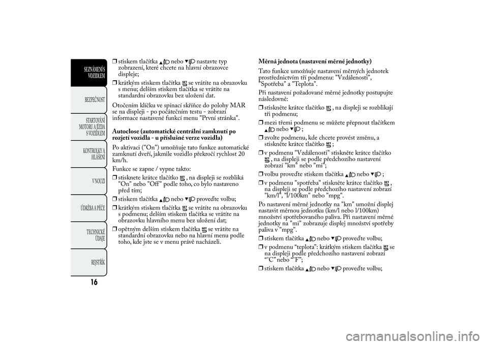 Lancia Ypsilon 2011 Návod k použití a údržbě (in Czech) ❒stiskem tlačítka
nebo
nastavte typ
zobrazení, které chcete na hlavní obrazovce
displeje;
❒krátkým stiskem tlačítka
se vrátíte na obrazovku
s menu; delším stiskem tlačítka se vrát Lancia Ypsilon 2011 Návod k použití a údržbě (in Czech) ❒stiskem tlačítka
nebo
nastavte typ
zobrazení, které chcete na hlavní obrazovce
displeje;
❒krátkým stiskem tlačítka
se vrátíte na obrazovku
s menu; delším stiskem tlačítka se vrát